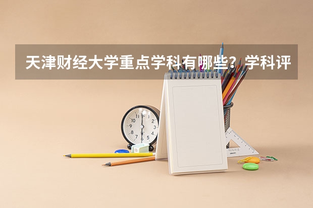 天津财经大学重点学科有哪些？学科评估结果汇总