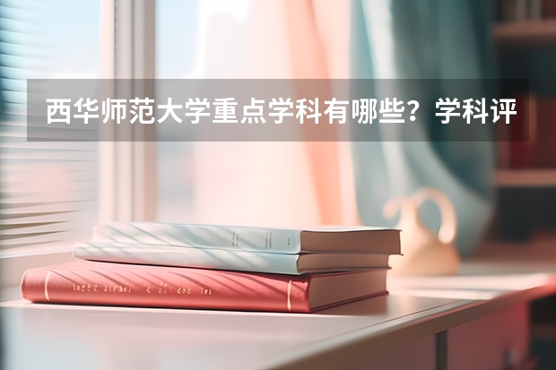 西华师范大学重点学科有哪些？学科评估结果汇总