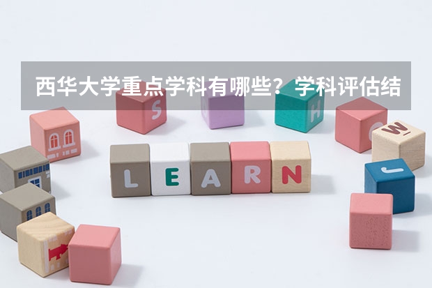 西华大学重点学科有哪些？学科评估结果汇总