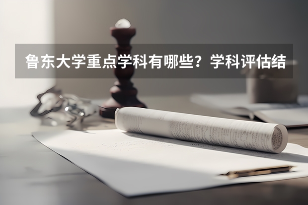鲁东大学重点学科有哪些？学科评估结果汇总