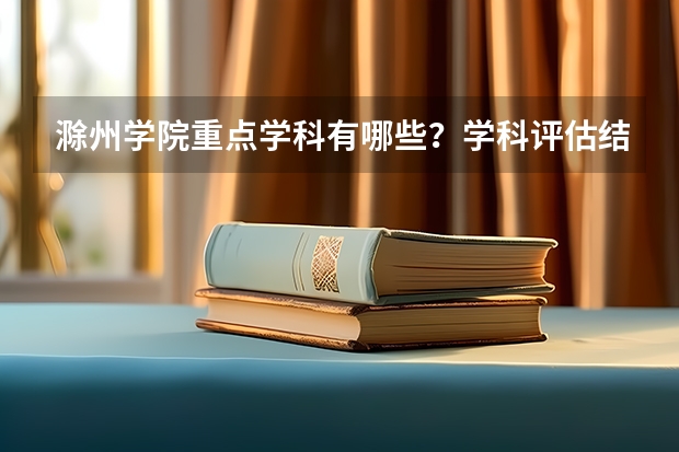 滁州学院重点学科有哪些？学科评估结果汇总