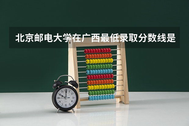 北京邮电大学在广西最低录取分数线是多少