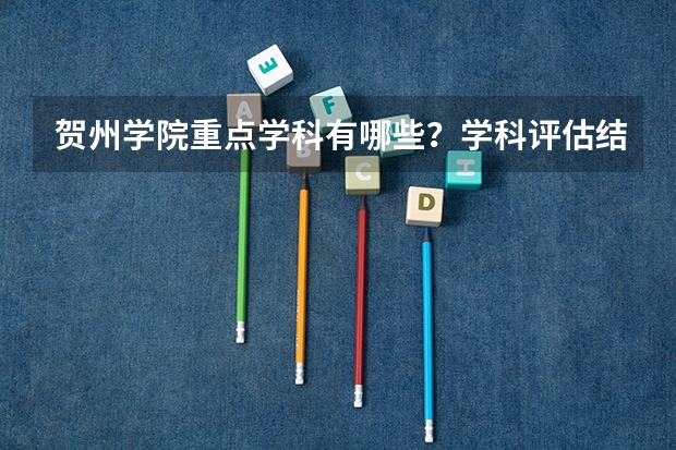 贺州学院重点学科有哪些？学科评估结果汇总