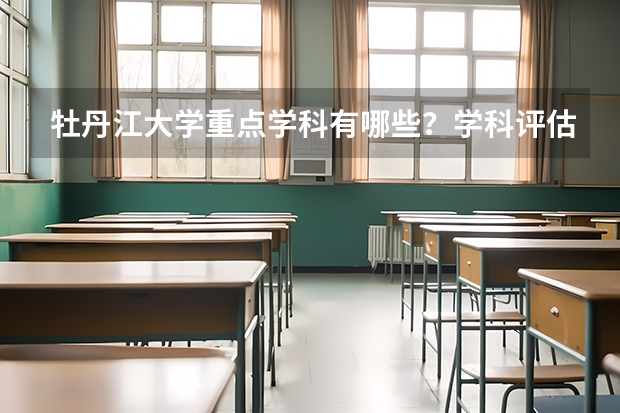 牡丹江大学重点学科有哪些？学科评估结果汇总