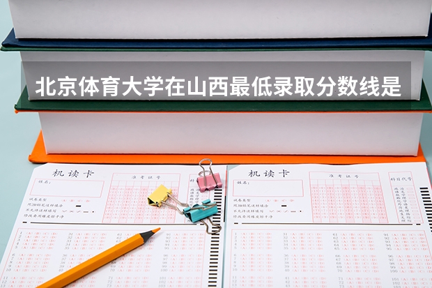 北京体育大学在山西最低录取分数线是多少