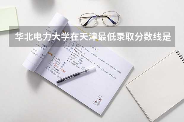 华北电力大学在天津最低录取分数线是多少