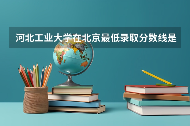 河北工业大学在北京最低录取分数线是多少
