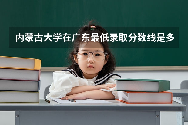 内蒙古大学在广东最低录取分数线是多少