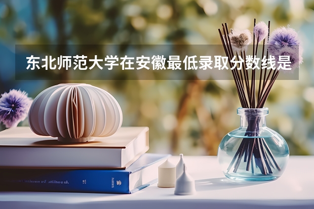 东北师范大学在安徽最低录取分数线是多少