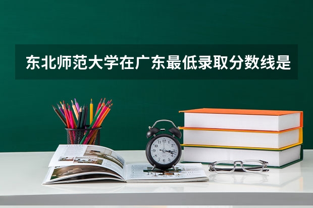 东北师范大学在广东最低录取分数线是多少