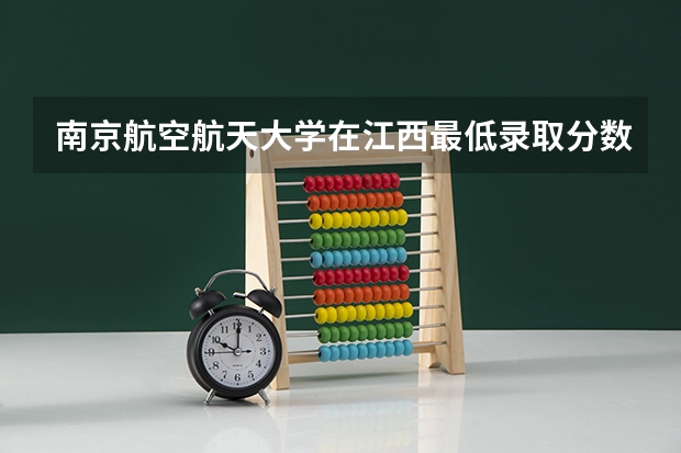 南京航空航天大学在江西最低录取分数线是多少