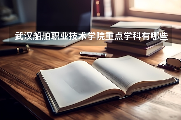 武汉船舶职业技术学院重点学科有哪些？学科评估结果汇总