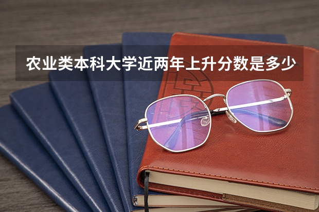 农业类本科大学近两年上升分数是多少？