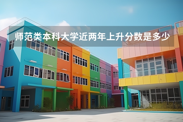 师范类本科大学近两年上升分数是多少？