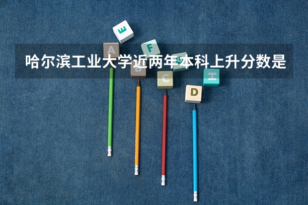 哈尔滨工业大学近两年本科上升分数是多少