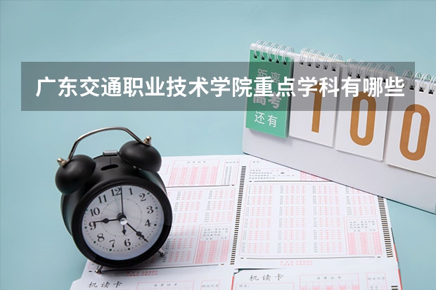 广东交通职业技术学院重点学科有哪些？学科评估结果汇总