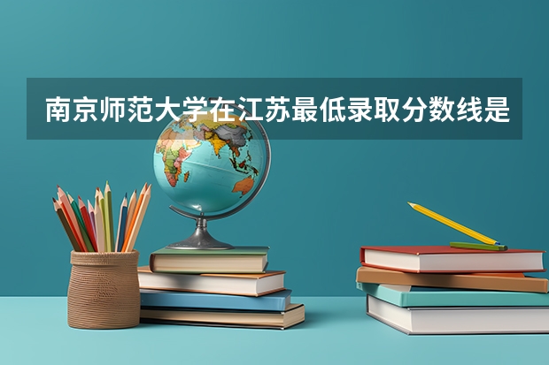 南京师范大学在江苏最低录取分数线是多少
