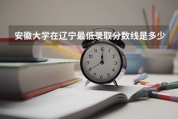安徽大学在辽宁最低录取分数线是多少