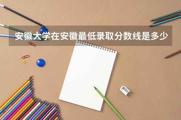 安徽大学在安徽最低录取分数线是多少