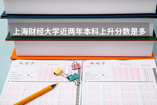 上海财经大学近两年本科上升分数是多少