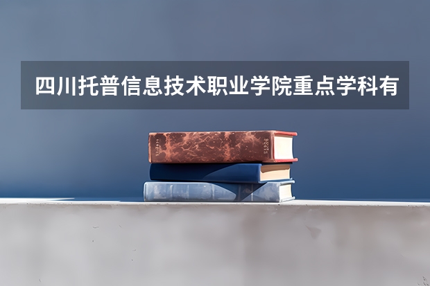 四川托普信息技术职业学院重点学科有哪些？学科评估结果汇总
