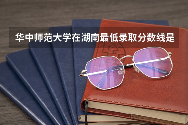 华中师范大学在湖南最低录取分数线是多少