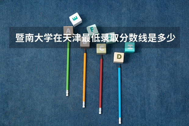 暨南大学在天津最低录取分数线是多少