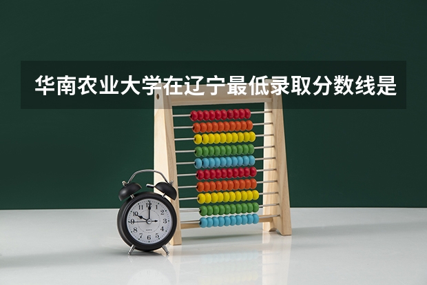 华南农业大学在辽宁最低录取分数线是多少
