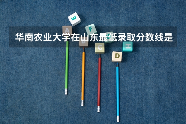 华南农业大学在山东最低录取分数线是多少