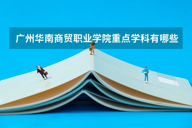 广州华南商贸职业学院重点学科有哪些？学科评估结果汇总