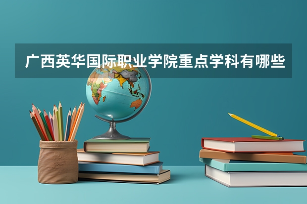 广西英华国际职业学院重点学科有哪些？学科评估结果汇总