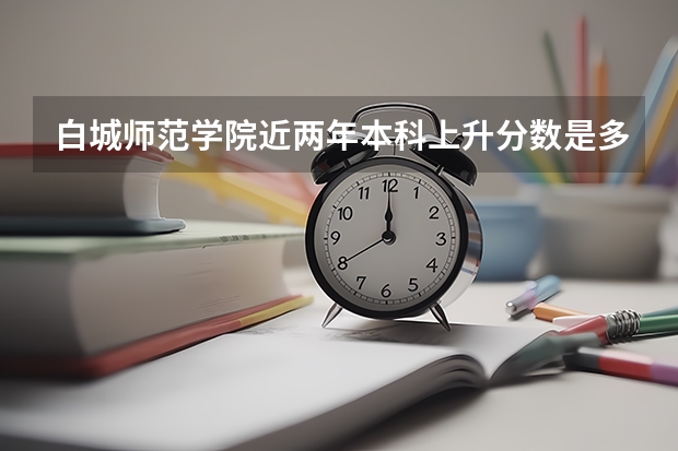 白城师范学院近两年本科上升分数是多少