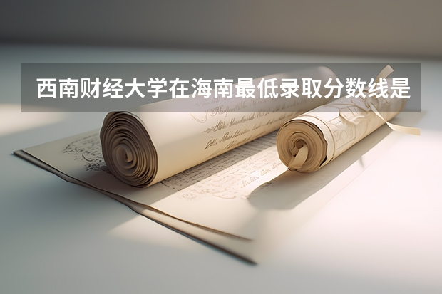 西南财经大学在海南最低录取分数线是多少
