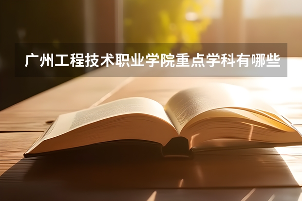 广州工程技术职业学院重点学科有哪些？学科评估结果汇总