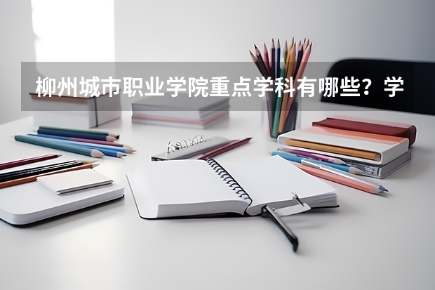 柳州城市职业学院重点学科有哪些？学科评估结果汇总