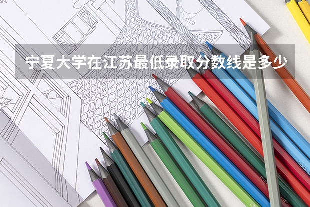 宁夏大学在江苏最低录取分数线是多少