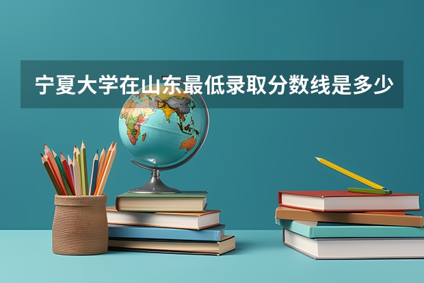 宁夏大学在山东最低录取分数线是多少