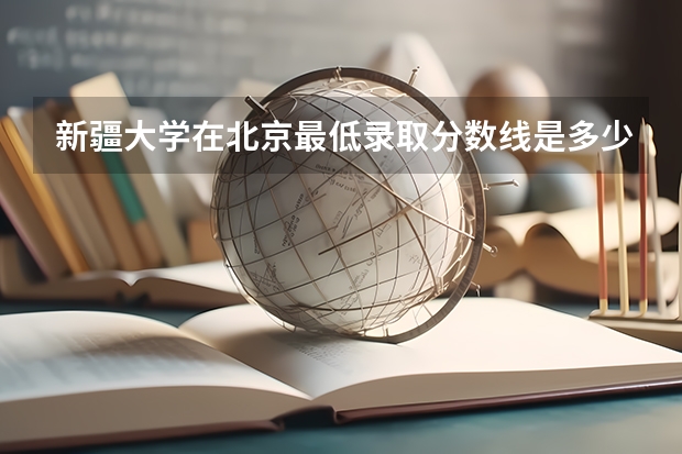 新疆大学在北京最低录取分数线是多少