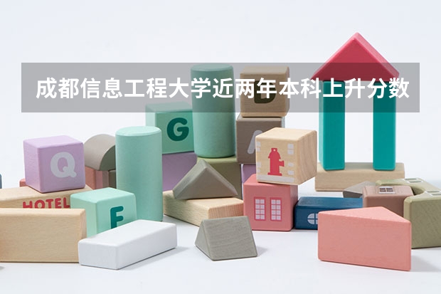 成都信息工程大学近两年本科上升分数是多少