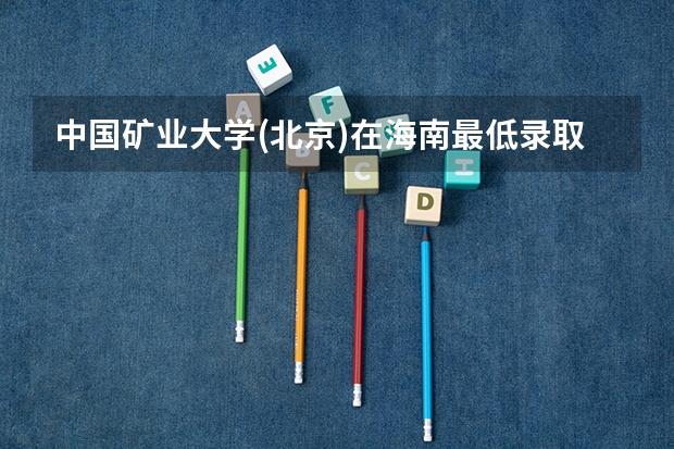 中国矿业大学(北京)在海南最低录取分数线是多少