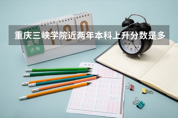 重庆三峡学院近两年本科上升分数是多少