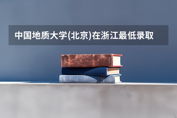 中国地质大学(北京)在浙江最低录取分数线是多少