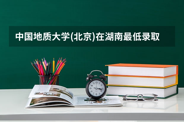 中国地质大学(北京)在湖南最低录取分数线是多少