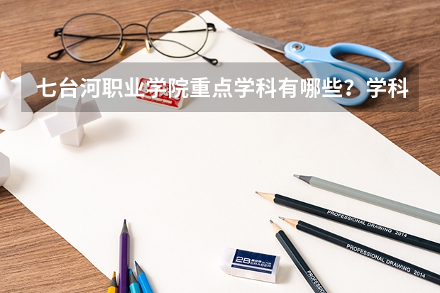 七台河职业学院重点学科有哪些？学科评估结果汇总