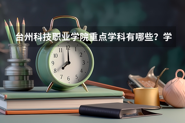 台州科技职业学院重点学科有哪些？学科评估结果汇总