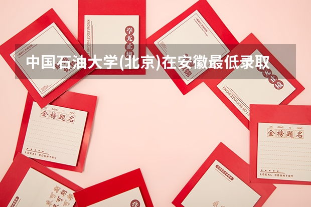 中国石油大学(北京)在安徽最低录取分数线是多少