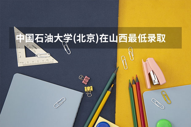 中国石油大学(北京)在山西最低录取分数线是多少