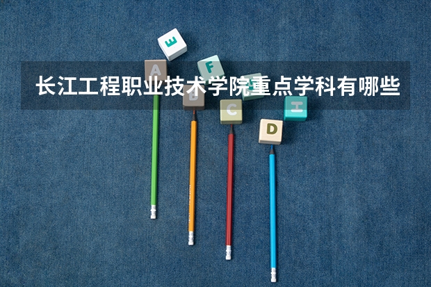 长江工程职业技术学院重点学科有哪些？学科评估结果汇总