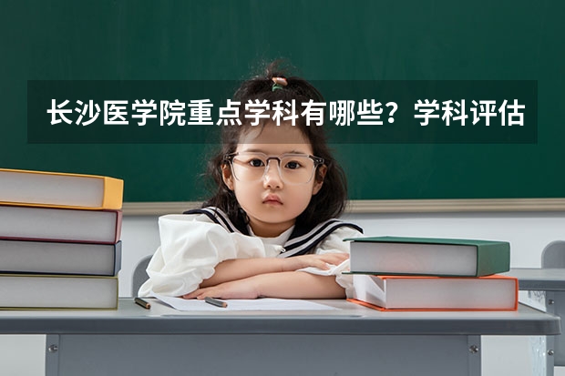 长沙医学院重点学科有哪些？学科评估结果汇总