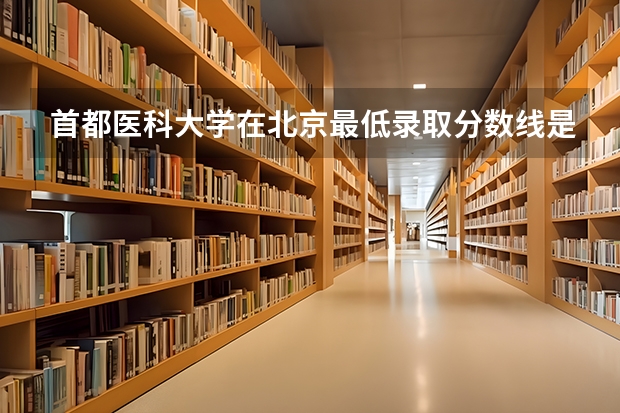 首都医科大学在北京最低录取分数线是多少